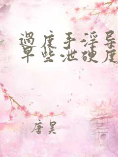 过度手淫导致的早些泄硬度不够怎么恢复