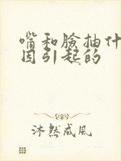 嘴和脸抽什么原因引起的