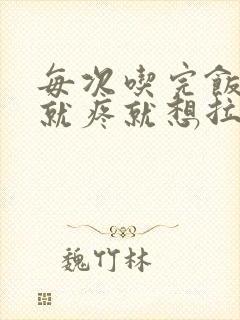 每次吃完饭肚子就疼就想拉大便