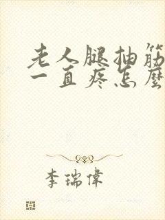 老人腿抽筋后腿一直疼怎么回事