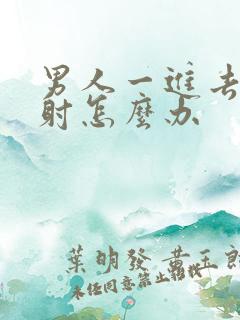 男人一进去就想射怎么办