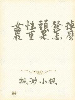 女性头发掉发很严重是怎么回事