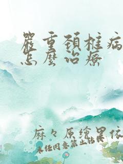 严重颈椎病手麻怎么治疗