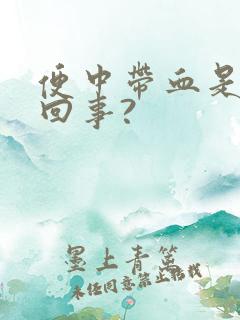 便中带血是怎么回事?