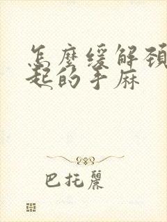 怎么缓解颈椎引起的手麻