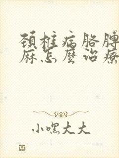 颈椎病胳膊疼手麻怎么治疗