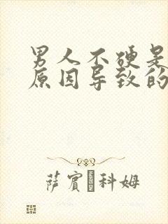 男人不硬是什么原因导致的