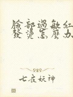 脸部过敏红肿痒发烫怎么办