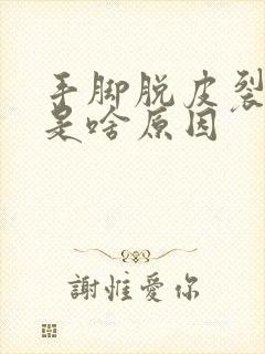 手脚脱皮裂口子是啥原因