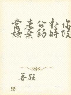 当老公对你各种嫌弃的时候,怎么办