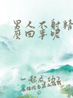 男人不射精是怎么回事呢