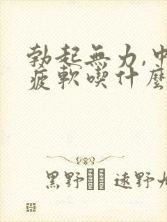 勃起无力,中途疲软吃什么药