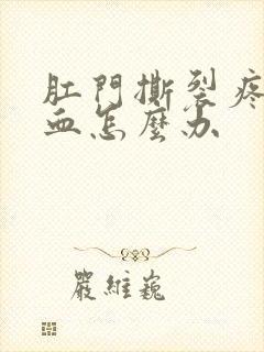 肛门撕裂疼痛出血怎么办