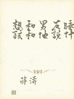 想和男友睡觉应该和他说什么