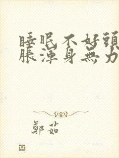 睡眠不好头晕脑胀浑身无力提不起精神