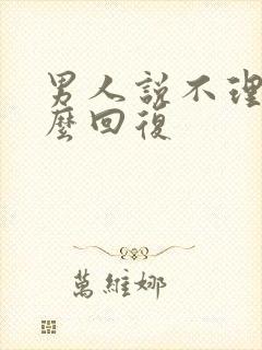 男人说不理我怎么回复