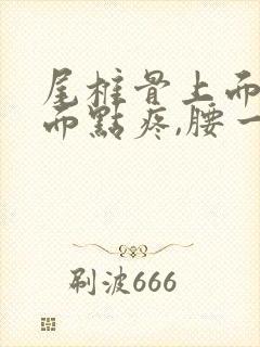 尾椎骨上面腰下面点疼,腰一弯就疼