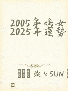 2005年鸡女2025年运势完整版