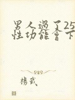 男人过了25岁性功能会下降吗