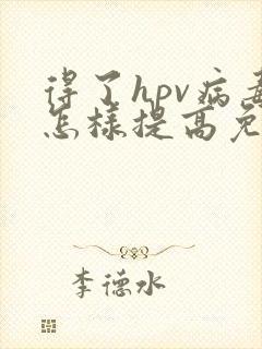 得了hpv病毒怎样提高免疫力