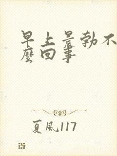 早上晨勃不硬怎么回事