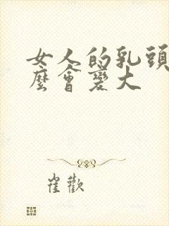 女人的乳头为什么会变大