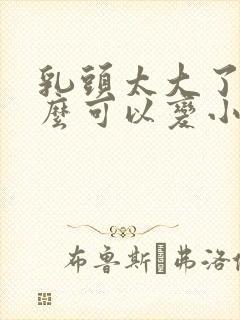 乳头太大了,怎么可以变小