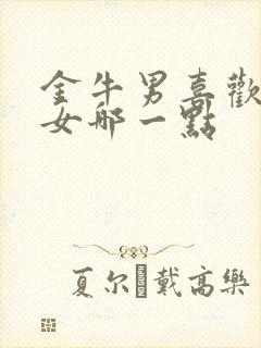 金牛男喜欢天蝎女哪一点