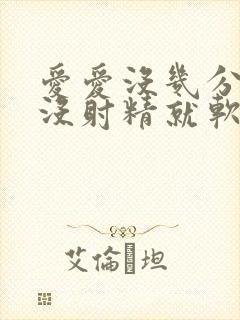 爱爱没几分钟也没射精就软了是怎么回事