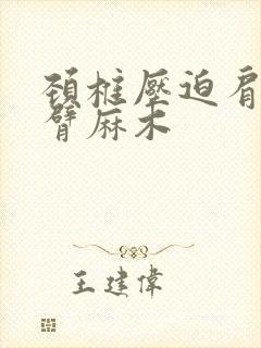 颈椎压迫肩膀手臂麻木