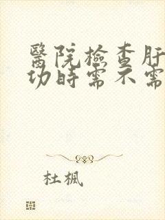 医院检查肝功肾功时需不需要空腹