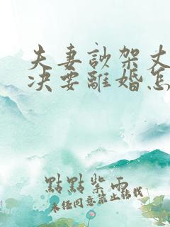 夫妻吵架丈夫坚决要离婚怎么挽回