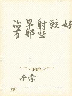 治早射较好的药有那些