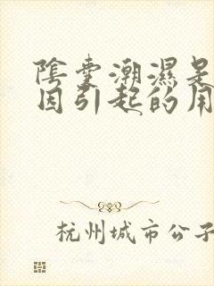 阴囊潮湿是啥原因引起的用什么药