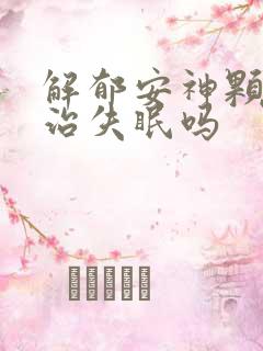 解郁安神颗粒能治失眠吗