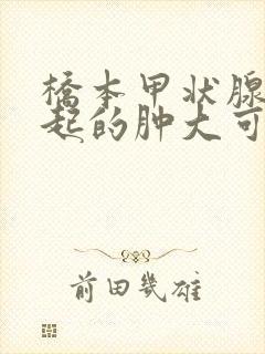 桥本甲状腺炎引起的肿大可以恢复吗