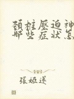 颈椎压迫神经有哪些症状怎么治疗