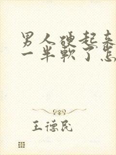 男人硬起来做到一半软了怎么回事