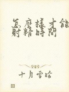 怎么样才能延迟射精时间