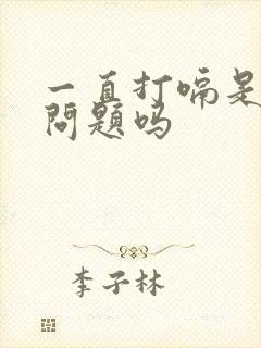 一直打嗝是胃的问题吗