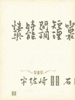 性时间短吃什么药能调理最快