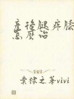 产后腿疼膝盖疼怎么治