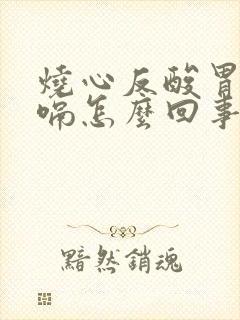 烧心反酸胃胀打嗝怎么回事