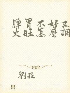 脾胃不好又阴虚火旺怎么调理