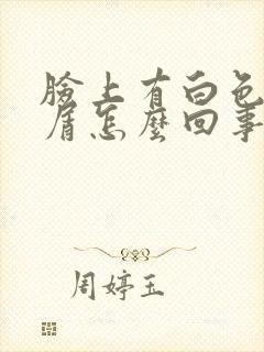 脸上有白色的皮屑怎么回事