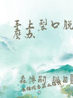 手上裂口脱皮怎么办