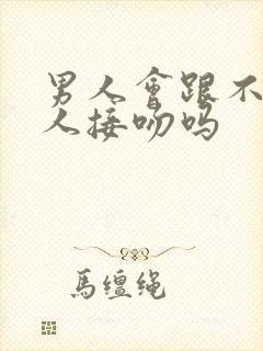 男人会跟不爱的人接吻吗