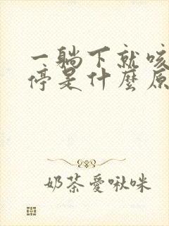 一躺下就咳嗽不停是什么原因