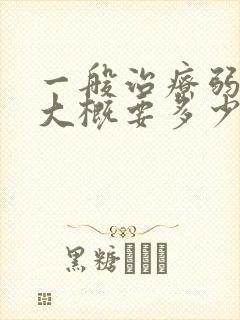 一般治疗弱精症大概要多少钱