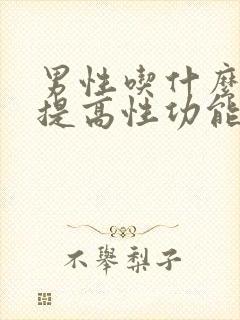 男性吃什么药能提高性功能要持久